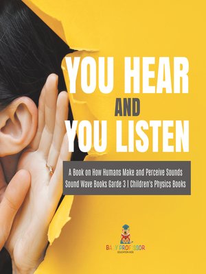 cover image of You Hear and You Listen--A Book on How Humans Make and Perceive Sounds--Sound Wave Books Grade 3--Children's Physics Books